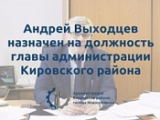 Андрей Выходцев назначен главой Кировского района